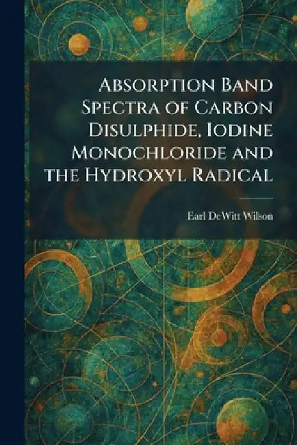 Absorption Band Spectra of Carbon Disulphide, Iodine Monochloride and the Hydroxyl Radical by Earl DeWitt Wilson