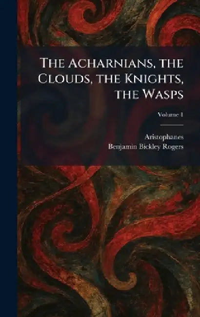 The Acharnians, the Clouds, the Knights, the Wasps by Aristophanes, Benjamin Bickley Rogers