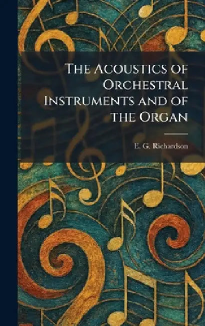 The Acoustics of Orchestral Instruments and of the Organ by E. G. Richardson