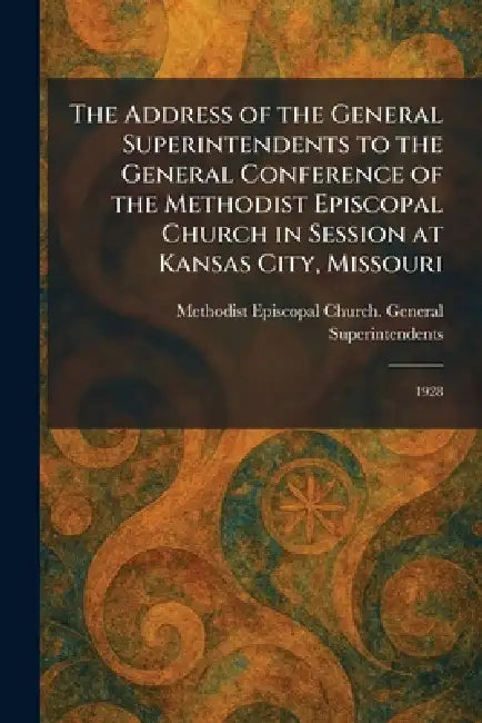 The Address of the General Superintendents to the General Conference of the Methodist Episcopal Church in Session at Kansas City, Missouri: 1928 by Methodist Episcopal Church General S
