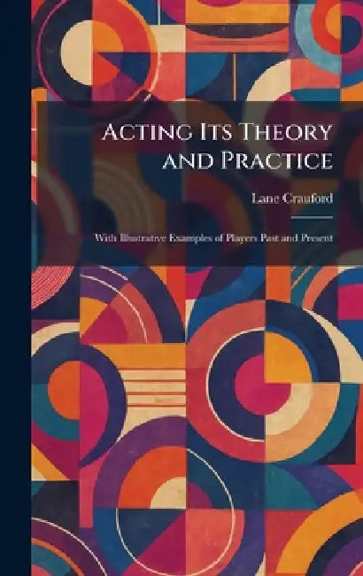 Acting Its Theory and Practice: With Illustrative Examples of Players Past and Present by Lane Crauford