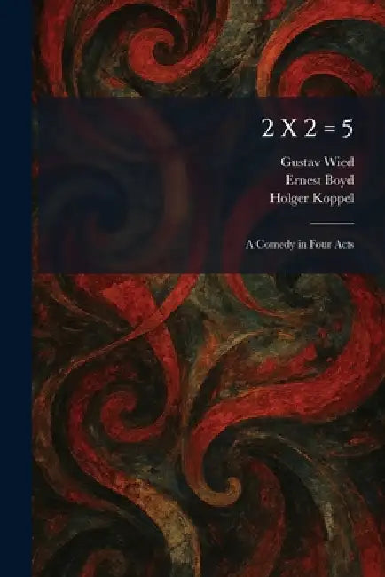 2 X 2 = 5: A Comedy in Four Acts by Gustav Wied, Ernest Boyd, Holger Koppel