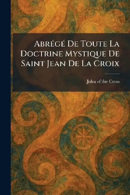 AbreÌ geÌ De Toute La Doctrine Mystique De Saint Jean De La Croix by John of the Cross