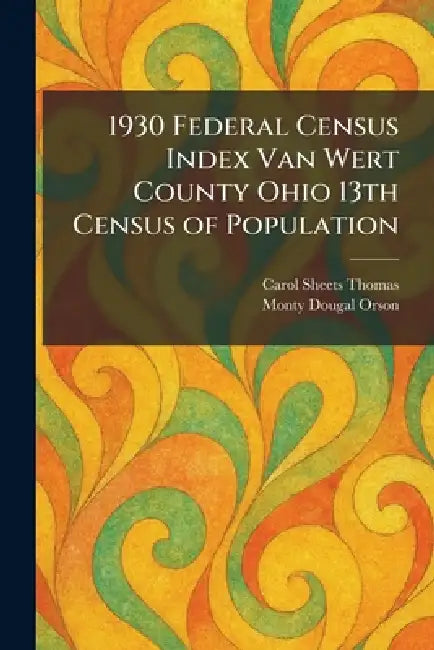 1930 Federal Census Index Van Wert County Ohio 13th Census of Population by Carol Sheets Thomas, Monty Dougal Orson