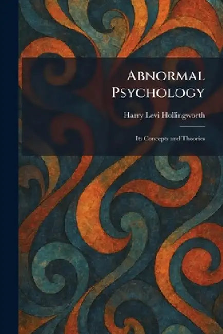 Abnormal Psychology: Its Concepts and Theories by Harry Levi Hollingworth