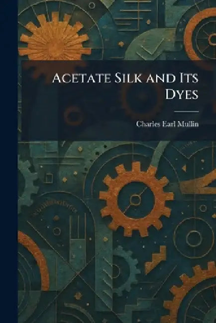 Acetate Silk and Its Dyes by Charles Earl Mullin