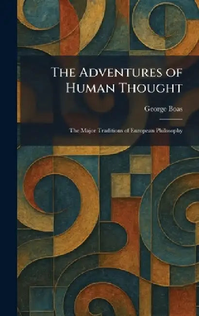 The Adventures of Human Thought: The Major Traditions of European Philosophy by George Boas
