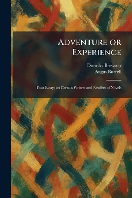 Adventure or Experience: Four Essays on Certain Writers and Readers of Novels by Dorothy Brewster, Angus Burrell