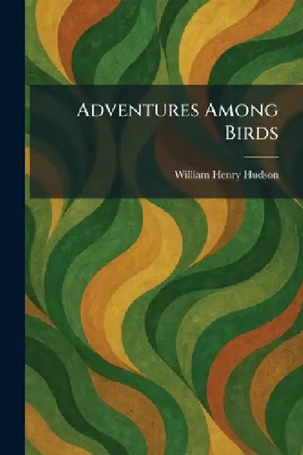 Adventures Among Birds by William Henry Hudson