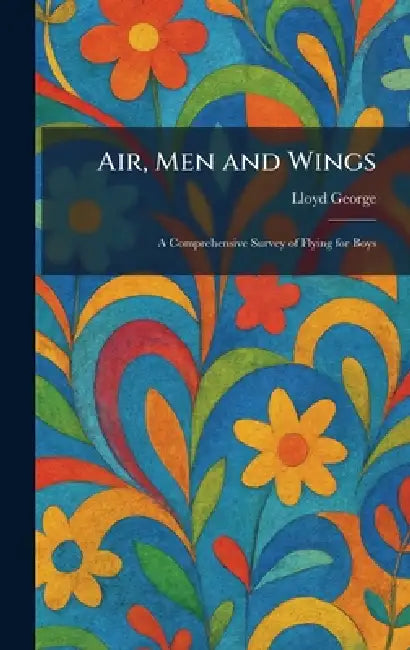 Air, Men and Wings: A Comprehensive Survey of Flying for Boys by Lloyd George
