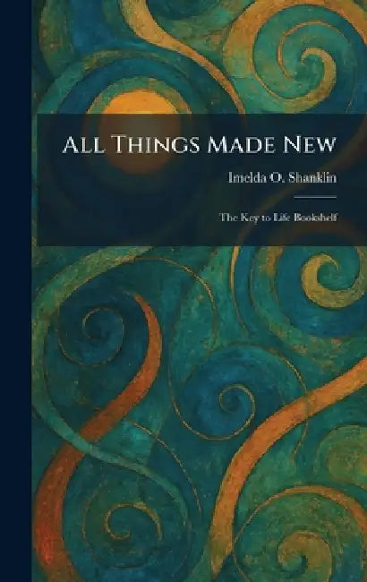 All Things Made New: The Key to Life Bookshelf by Imelda O. Shanklin