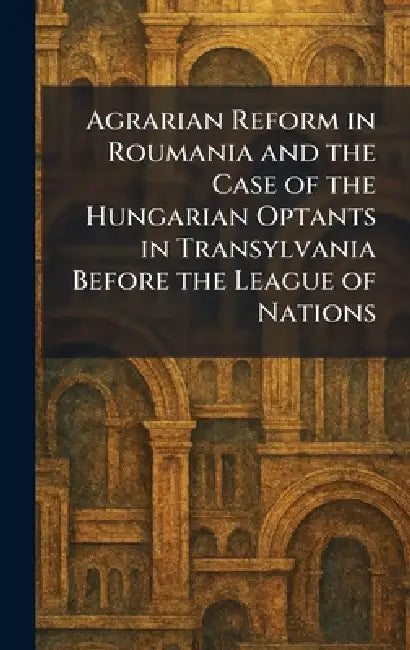 Agrarian Reform in Roumania and the Case of the Hungarian Optants in Transylvania Before the League of Nations by [Paris Imprimerie Du Palais]