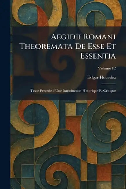 Aegidii Romani Theoremata De Esse Et Essentia: Texte Precede d'Une Introduction Historique Et Critique by Edgar Hocedez