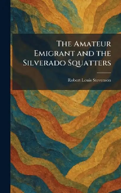 The Amateur Emigrant and the Silverado Squatters by Robert Louis Stevenson