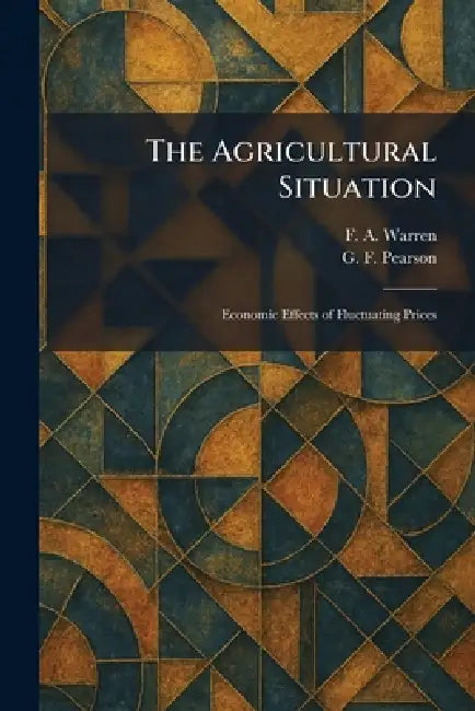 The Agricultural Situation: Economic Effects of Fluctuating Prices by F. A. Warren, G. F. Pearson