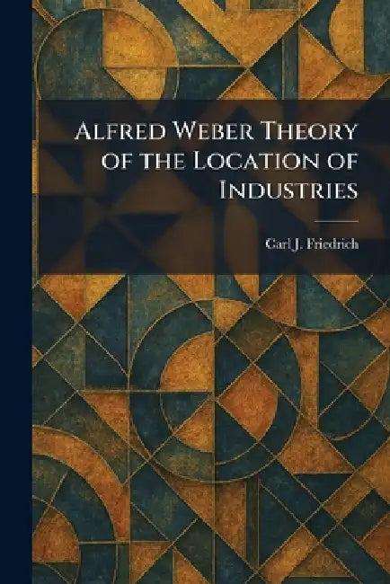 Alfred Weber Theory of the Location of Industries by Carl J. Friedrich
