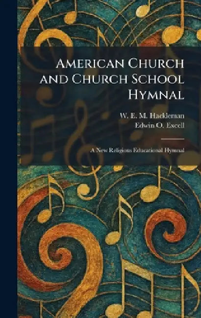 American Church and Church School Hymnal: A New Religious Educational Hymnal by W. E. M. Hackleman, Edwin O. Excell