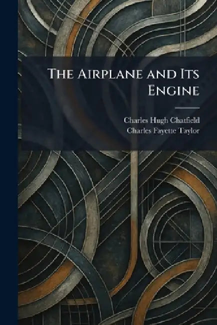 The Airplane and Its Engine by Charles Hugh Chatfield, Charles Fayette Taylor