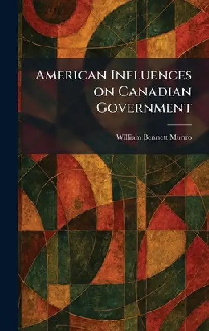 American Influences on Canadian Government by William Bennett Munro