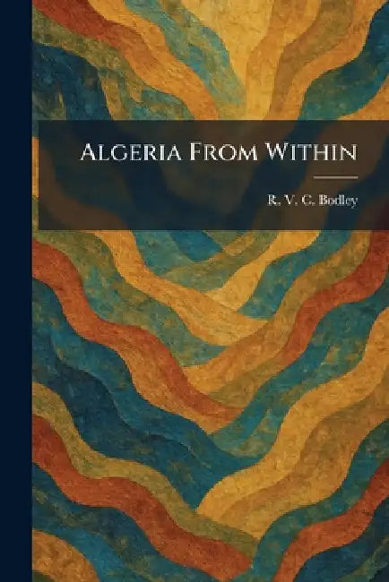 Algeria From Within by R. V. C. Bodley