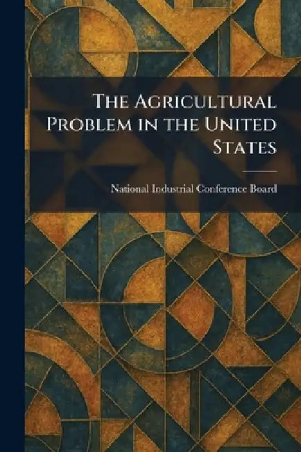 The Agricultural Problem in the United States by National Industrial Conference Board