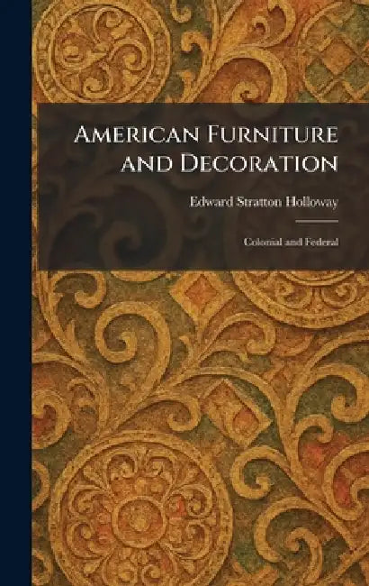 American Furniture and Decoration: Colonial and Federal by Edward Stratton Holloway