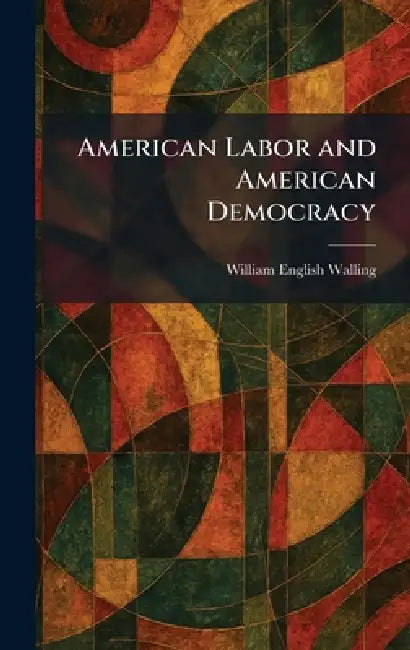 American Labor and American Democracy by William English Walling