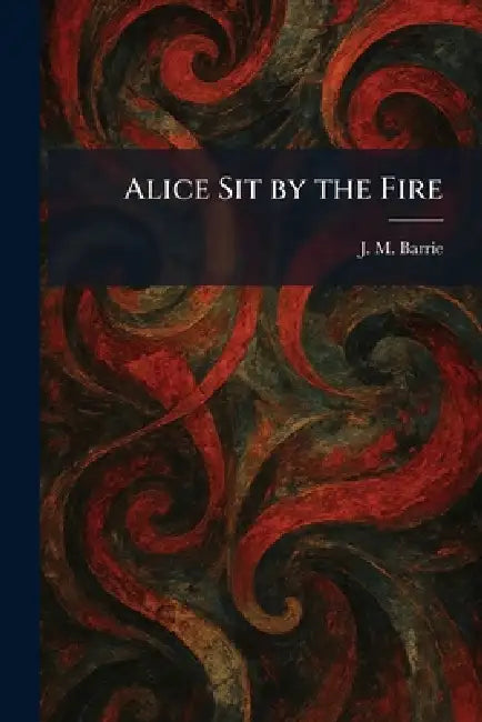 Alice Sit by the Fire by James Matthew Barrie