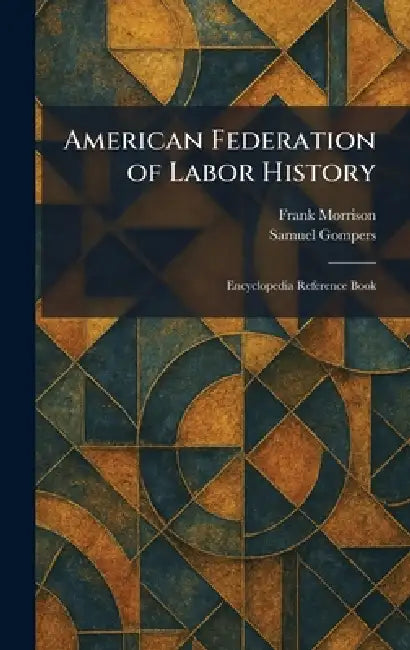 American Federation of Labor History: Encyclopedia Reference Book by Frank Morrison, Samuel Gompers