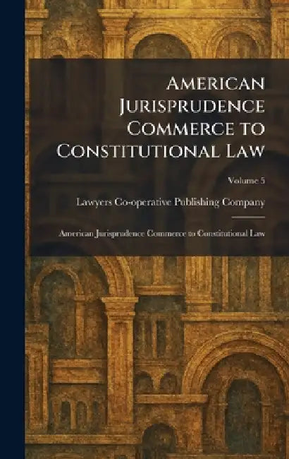 American Jurisprudence Commerce to Constitutional Law: American Jurisprudence Commerce to Constitutional Law by Lawyers Co-Operative Publishing Company