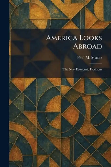 America Looks Abroad: The New Economic Horizons by Paul M. Mazur