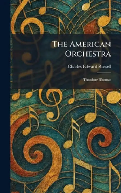 The American Orchestra: Theodore Thomas by Charles Edward Russell