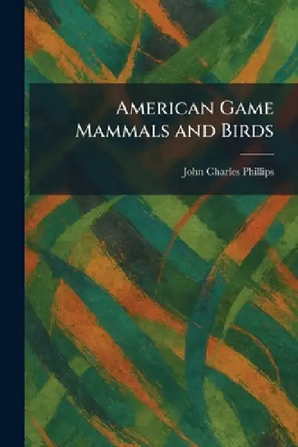 American Game Mammals and Birds by John Charles Phillips
