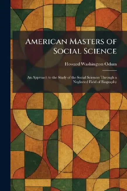 American Masters of Social Science: An Approach to the Study of the Social Sciences Through a Neglected Field of Biography by Howard Washington Odum