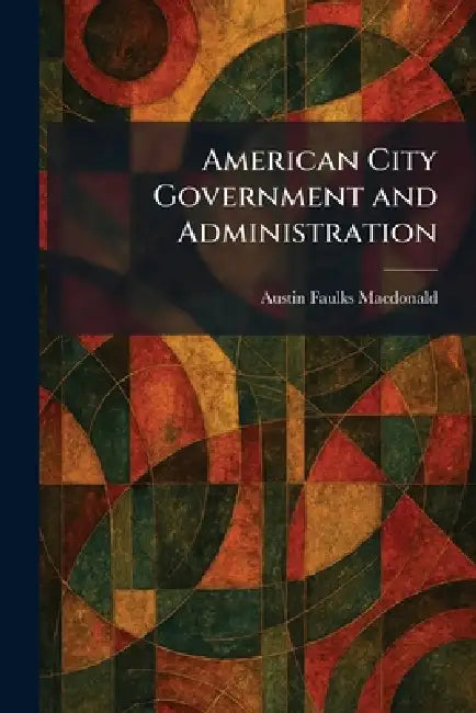 American City Government and Administration by Austin Faulks MacDonald