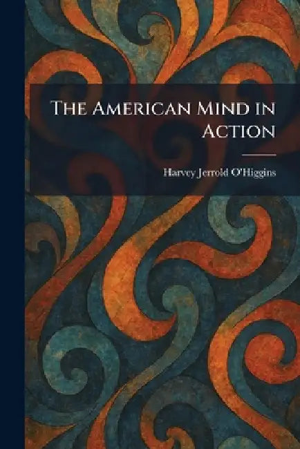 The American Mind in Action by Harvey Jerrold O'Higgins