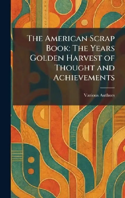 The American Scrap Book: The Years Golden Harvest of Thought and Achievements by Wm H Wise & Co New York