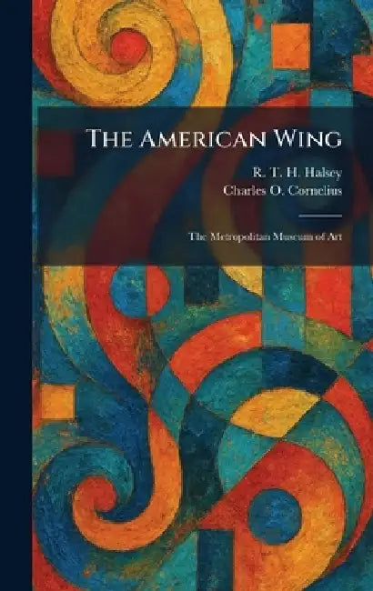 The American Wing: The Metropolitan Museum of Art by R. T. H. Halsey, Charles O. Cornelius