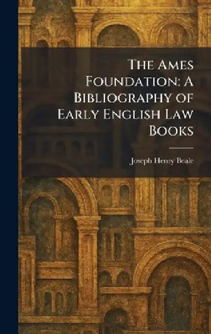 The Ames Foundation: A Bibliography of Early English Law Books by Joseph Henry Beale