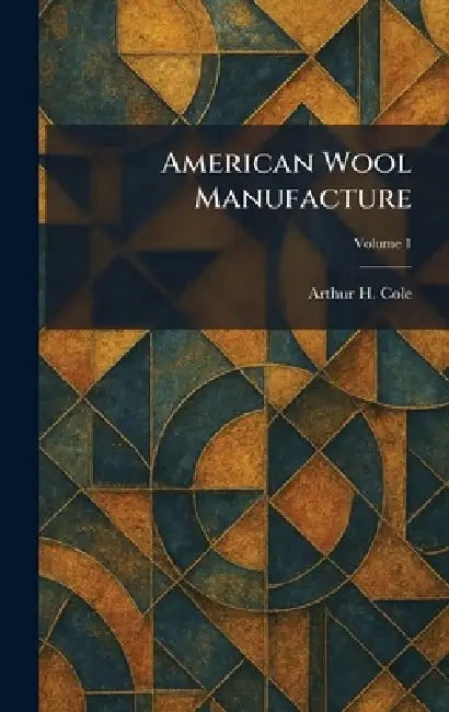 American Wool Manufacture by Arthur H. Cole