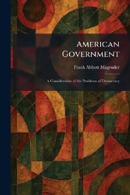 American Government: A Consideration of the Problems of Democracy by Frank Abbott Magruder