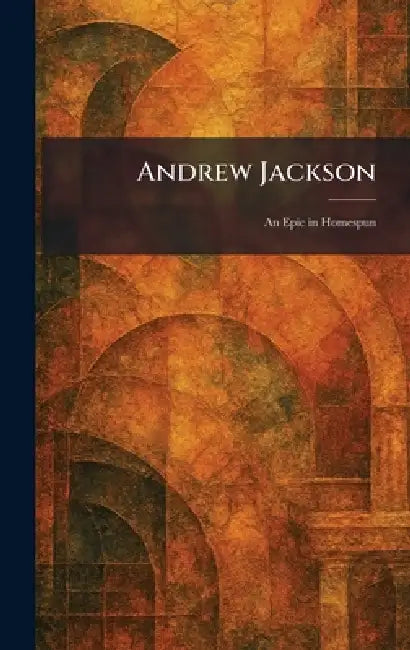 Andrew Jackson: An Epic in Homespun by Abdo Publishing Company