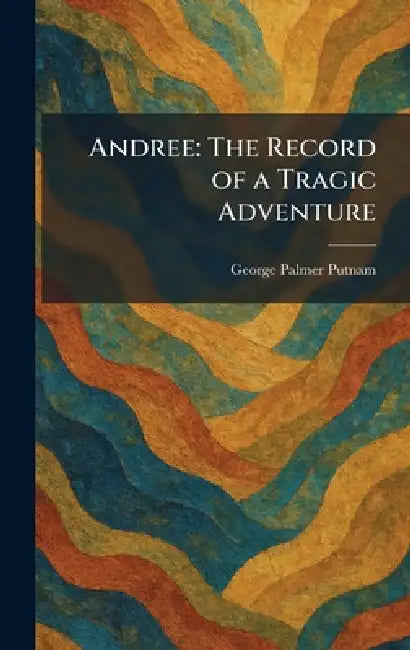 Andree: The Record of a Tragic Adventure by George Palmer Putnam