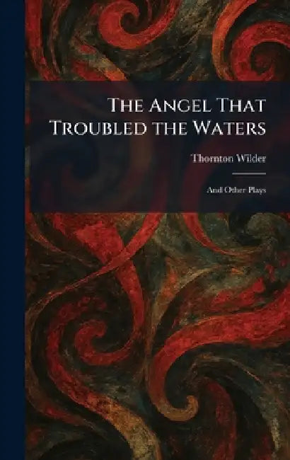 The Angel That Troubled the Waters: And Other Plays by Thornton Wilder