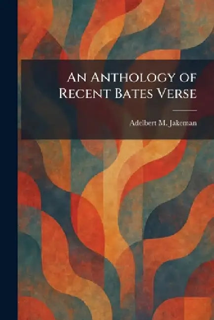 An Anthology of Recent Bates Verse by Adelbert M. Jakeman
