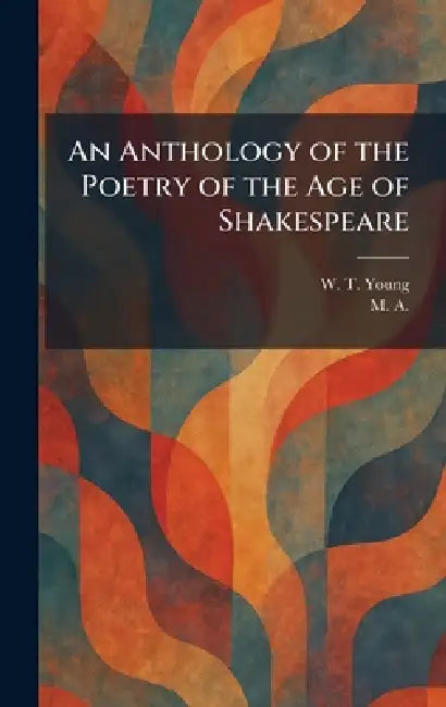 An Anthology of the Poetry of the Age of Shakespeare by W. T. Young, M A