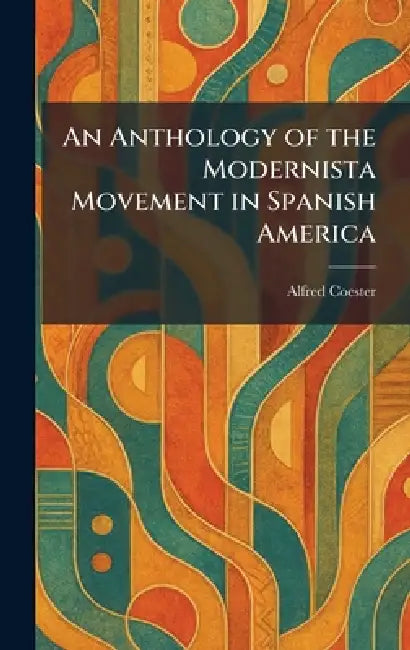 An Anthology of the Modernista Movement in Spanish America by Alfred Coester