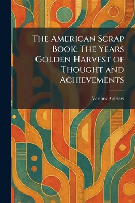 The American Scrap Book: The Years Golden Harvest of Thought and Achievements by Wm H Wise & Co New York
