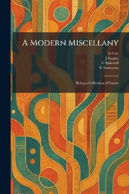 A Modern Miscellany: Being a Collection of Essays by G. Cole, J. Brophy, C. Bakewell