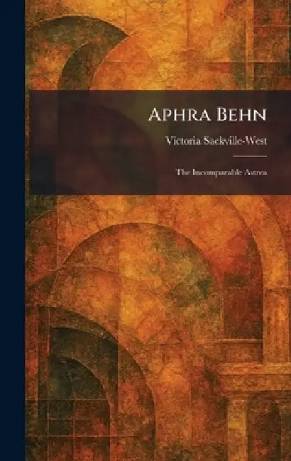 Aphra Behn: The Incomparable Astrea by Victoria Sackville-West